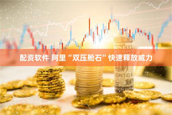 配资软件 阿里“双压舱石”快速释放威力