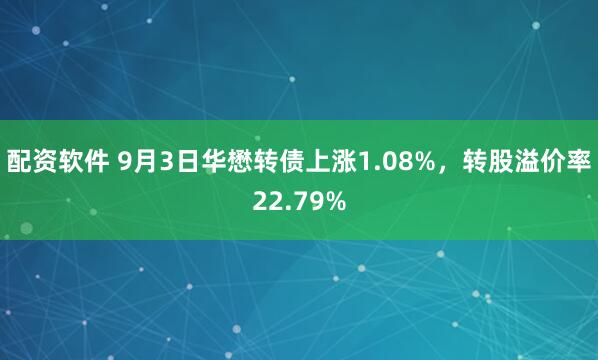 配资软件 9月3日华懋转债上涨1.08%，转股溢价率22.79%