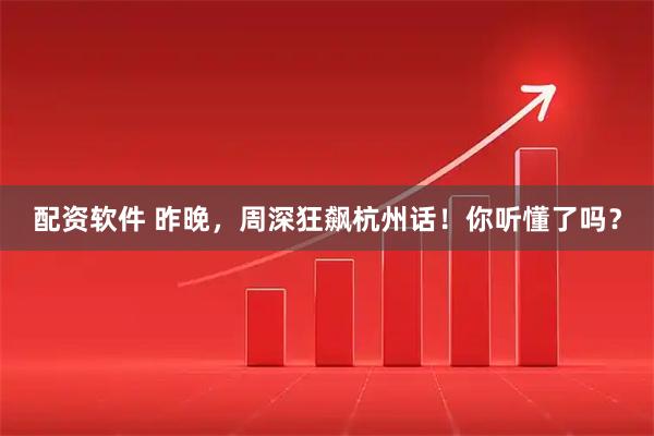 配资软件 昨晚，周深狂飙杭州话！你听懂了吗？