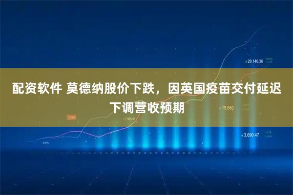 配资软件 莫德纳股价下跌，因英国疫苗交付延迟下调营收预期