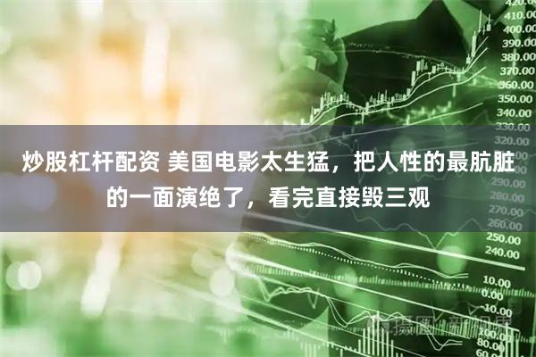 炒股杠杆配资 美国电影太生猛，把人性的最肮脏的一面演绝了，看完直接毁三观