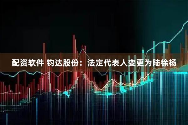 配资软件 钧达股份：法定代表人变更为陆徐杨