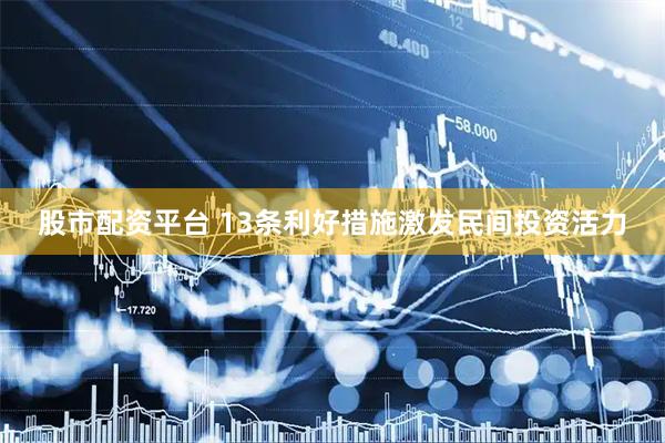 股市配资平台 13条利好措施激发民间投资活力