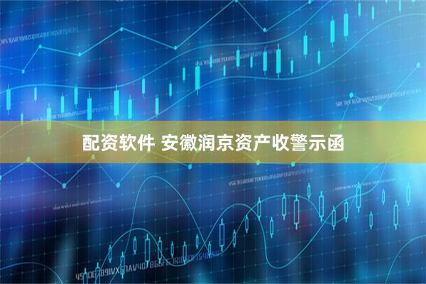 配资软件 安徽润京资产收警示函