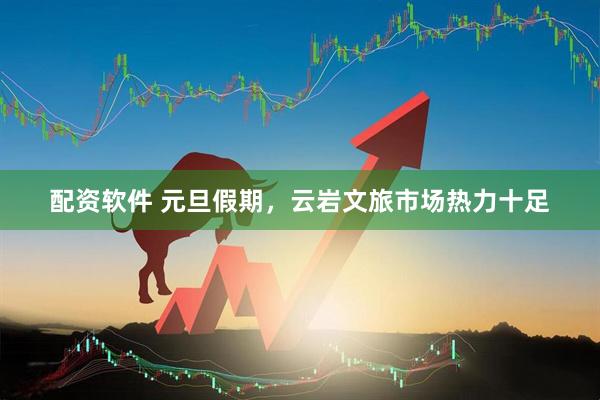配资软件 元旦假期，云岩文旅市场热力十足
