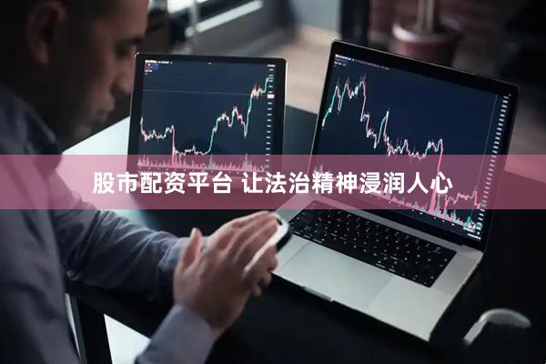 股市配资平台 让法治精神浸润人心