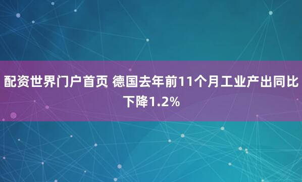 配资世界门户首页 德国去年前11个月工业产出同比下降1.2%