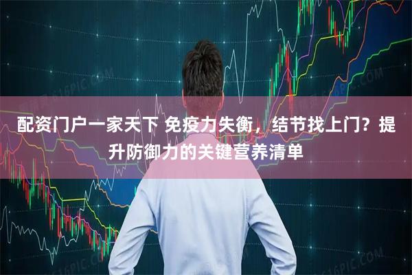 配资门户一家天下 免疫力失衡，结节找上门？提升防御力的关键营养清单