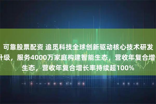 可靠股票配资 追觅科技全球创新驱动核心技术研发，产品全面革新升级，服务4000万家庭构建智能生态，营收年复合增长率持续超100%