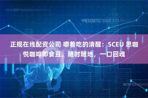 正规在线配资公司 嚼着吃的清醒：SCEU 思咖悦咖啡即食豆，随时随地，一口回魂