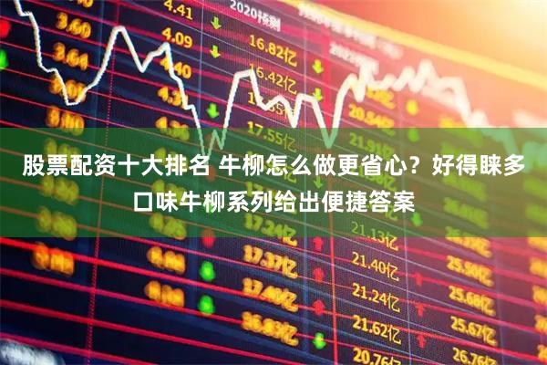股票配资十大排名 牛柳怎么做更省心？好得睐多口味牛柳系列给出便捷答案