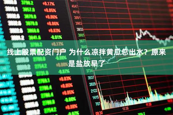 线上股票配资门户 为什么凉拌黄瓜总出水？原来是盐放早了