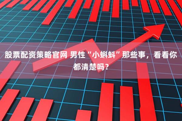 股票配资策略官网 男性“小蝌蚪”那些事，看看你都清楚吗？