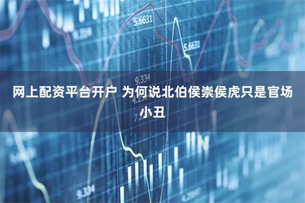 网上配资平台开户 为何说北伯侯崇侯虎只是官场小丑