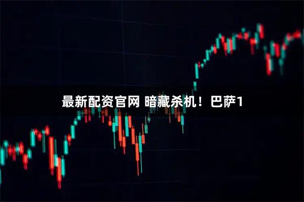 最新配资官网 暗藏杀机！巴萨1
