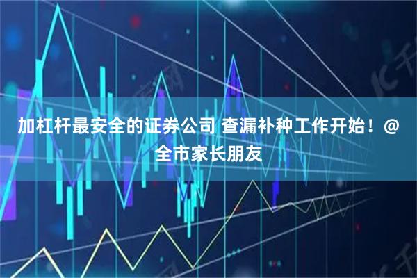 加杠杆最安全的证券公司 查漏补种工作开始！@全市家长朋友