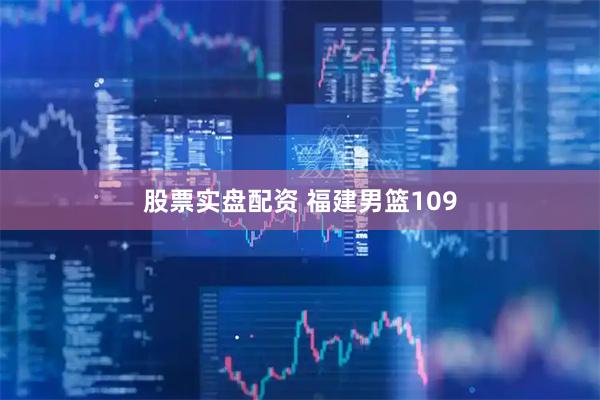 股票实盘配资 福建男篮109