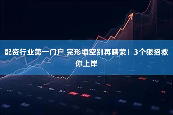 配资行业第一门户 完形填空别再瞎蒙！3个狠招救你上岸