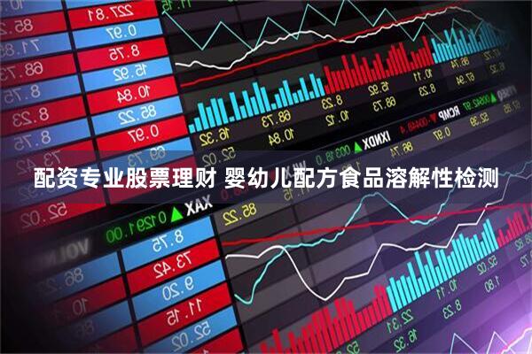 配资专业股票理财 婴幼儿配方食品溶解性检测